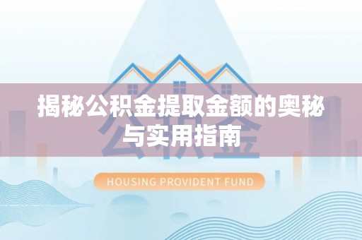 温岭揭秘公积金提取金额的奥秘与实用指南