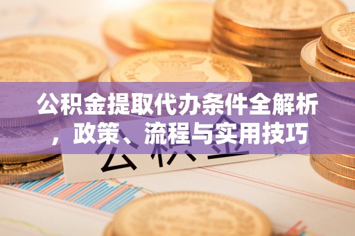 温岭公积金提取代办条件全解析，政策、流程与实用技巧