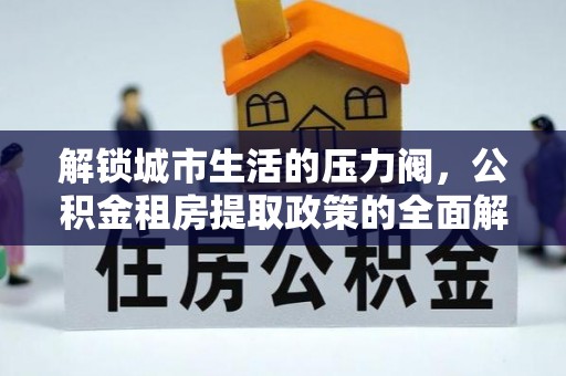 温岭解锁城市生活的压力阀，公积金租房提取政策的全面解析与实践指南