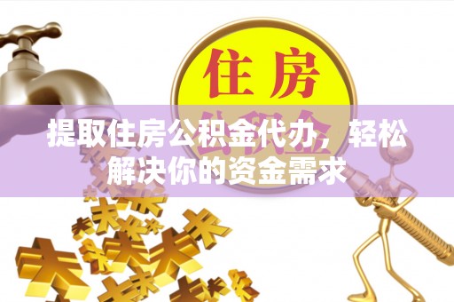 温岭提取住房公积金代办，轻松解决你的资金需求