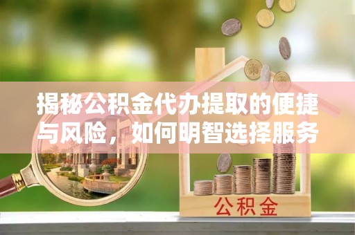 温岭揭秘公积金代办提取的便捷与风险，如何明智选择服务？