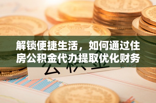 温岭解锁便捷生活，如何通过住房公积金代办提取优化财务规划