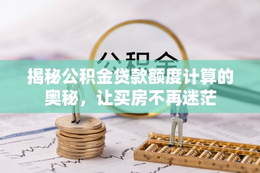 温岭揭秘公积金贷款额度计算的奥秘，让买房不再迷茫
