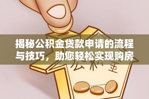 温岭揭秘公积金贷款申请的流程与技巧，助您轻松实现购房梦