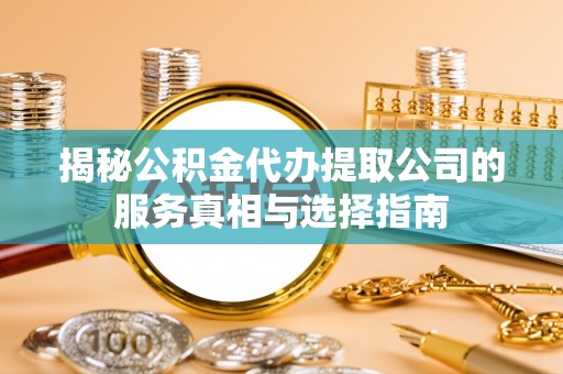 温岭揭秘公积金代办提取公司的服务真相与选择指南