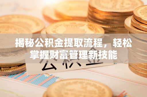 温岭揭秘公积金提取流程，轻松掌握财富管理新技能