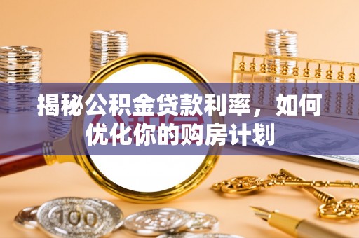 温岭揭秘公积金贷款利率，如何优化你的购房计划