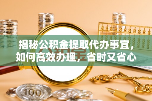 温岭揭秘公积金提取代办事宜，如何高效办理，省时又省心？