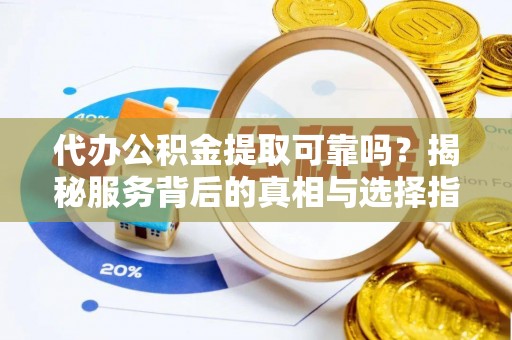 温岭代办公积金提取可靠吗？揭秘服务背后的真相与选择指南