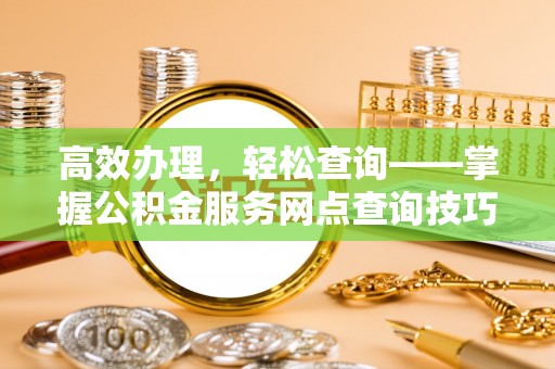 温岭高效办理，轻松查询——掌握公积金服务网点查询技巧