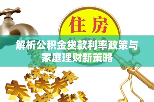 温岭解析公积金贷款利率政策与家庭理财新策略