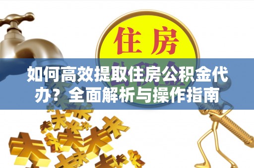 温岭如何高效提取住房公积金代办？全面解析与操作指南