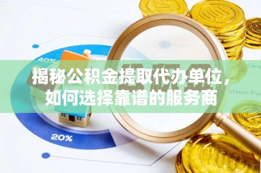 温岭揭秘公积金提取代办单位，如何选择靠谱的服务商