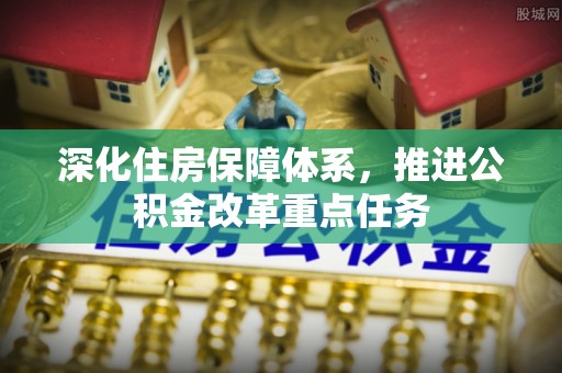温岭深化住房保障体系，推进公积金改革重点任务