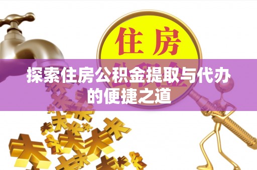 温岭探索住房公积金提取与代办的便捷之道