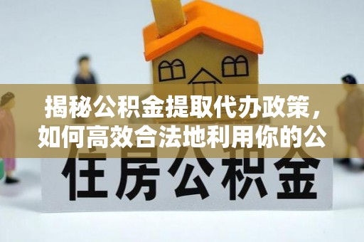 温岭揭秘公积金提取代办政策，如何高效合法地利用你的公积金