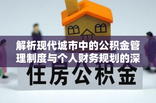 温岭解析现代城市中的公积金管理制度与个人财务规划的深度关联