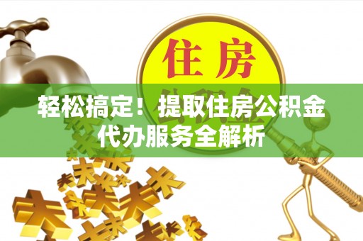 温岭轻松搞定！提取住房公积金代办服务全解析