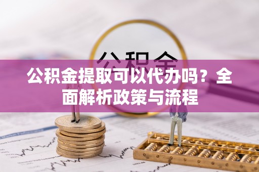温岭公积金提取可以代办吗？全面解析政策与流程