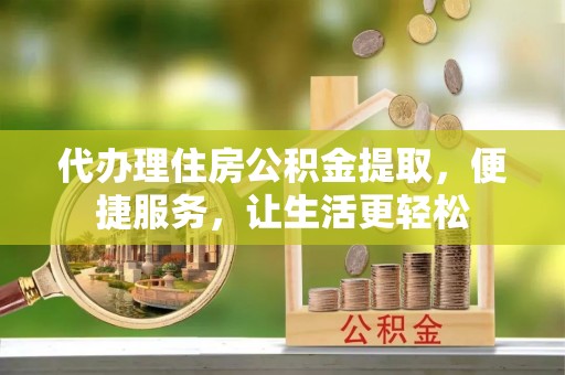 温岭代办理住房公积金提取，便捷服务，让生活更轻松