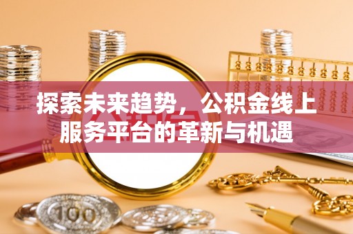 温岭探索未来趋势，公积金线上服务平台的革新与机遇