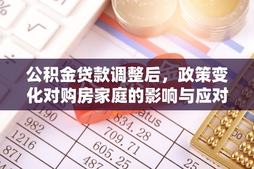 温岭公积金贷款调整后，政策变化对购房家庭的影响与应对策略