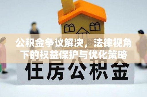 温岭公积金争议解决，法律视角下的权益保护与优化策略