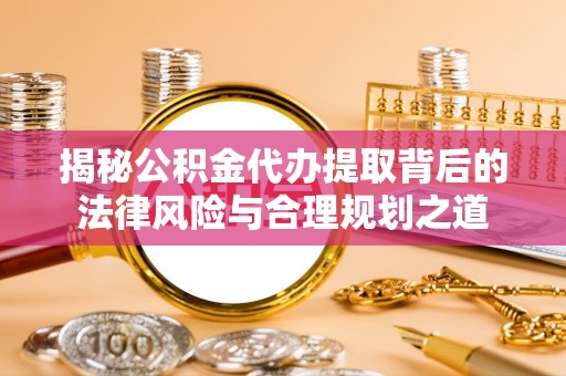 温岭揭秘公积金代办提取背后的法律风险与合理规划之道