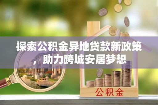 温岭探索公积金异地贷款新政策，助力跨城安居梦想