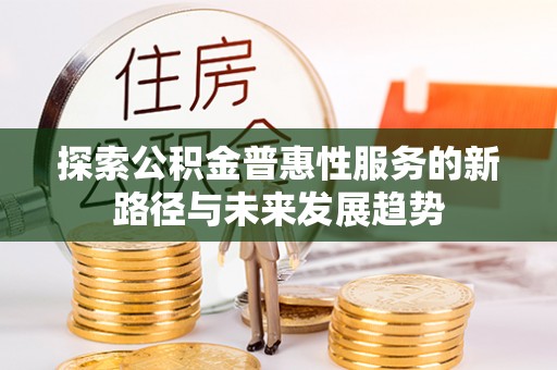 温岭探索公积金普惠性服务的新路径与未来发展趋势