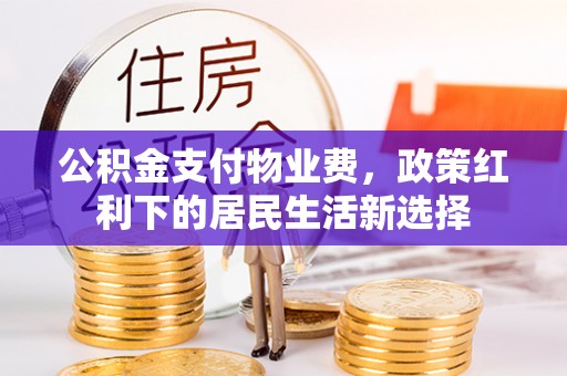 温岭公积金支付物业费，政策红利下的居民生活新选择