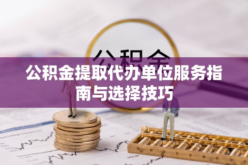 温岭公积金提取代办单位服务指南与选择技巧