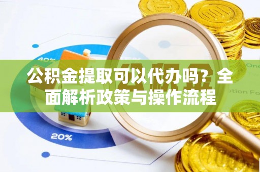 温岭公积金提取可以代办吗？全面解析政策与操作流程