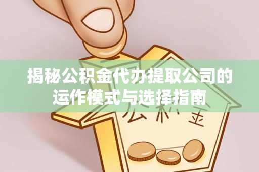 温岭揭秘公积金代办提取公司的运作模式与选择指南