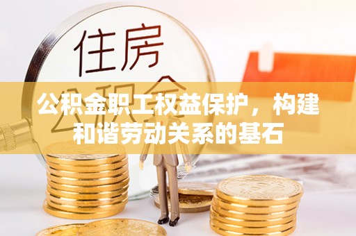 温岭公积金职工权益保护，构建和谐劳动关系的基石