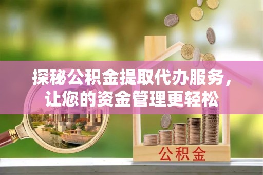 温岭探秘公积金提取代办服务，让您的资金管理更轻松