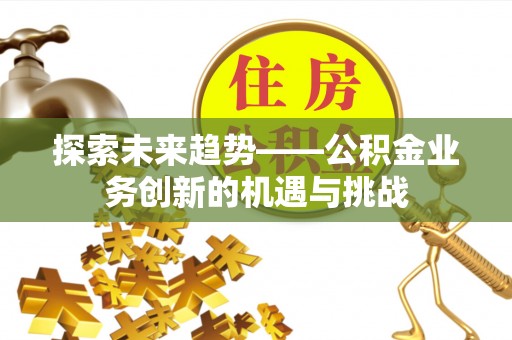 温岭探索未来趋势——公积金业务创新的机遇与挑战