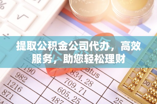 温岭提取公积金公司代办，高效服务，助您轻松理财