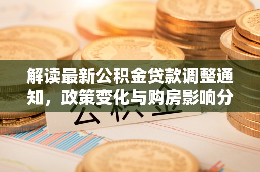 温岭解读最新公积金贷款调整通知，政策变化与购房影响分析