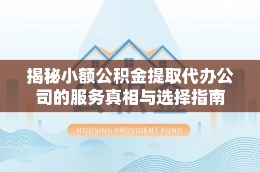 温岭揭秘小额公积金提取代办公司的服务真相与选择指南