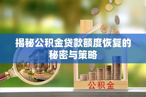 温岭揭秘公积金贷款额度恢复的秘密与策略