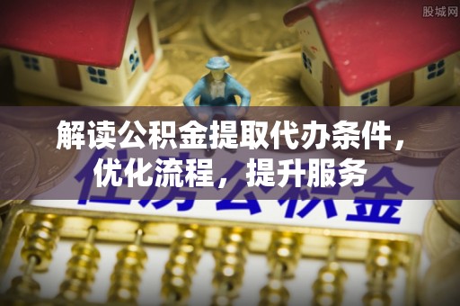 温岭解读公积金提取代办条件，优化流程，提升服务