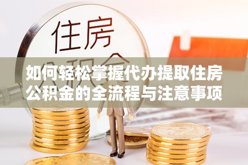 温岭如何轻松掌握代办提取住房公积金的全流程与注意事项