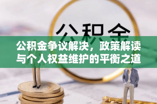 温岭公积金争议解决，政策解读与个人权益维护的平衡之道