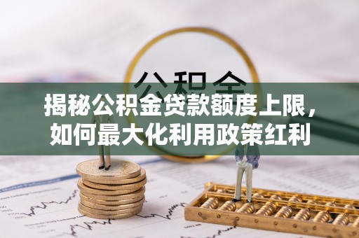 温岭揭秘公积金贷款额度上限，如何最大化利用政策红利