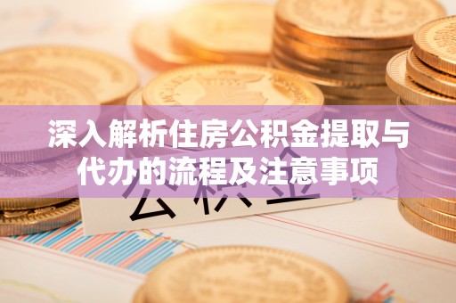 温岭深入解析住房公积金提取与代办的流程及注意事项