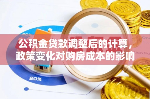 温岭公积金贷款调整后的计算，政策变化对购房成本的影响与应对策略