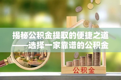 温岭揭秘公积金提取的便捷之道——选择一家靠谱的公积金提取代办公司