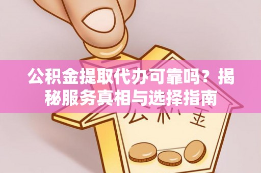 温岭公积金提取代办可靠吗？揭秘服务真相与选择指南