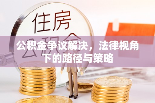 温岭公积金争议解决，法律视角下的路径与策略